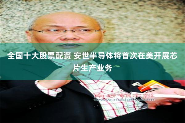 全国十大股票配资 安世半导体将首次在美开展芯片生产业务