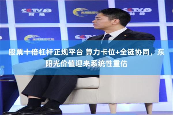 股票十倍杠杆正规平台 算力卡位+全链协同，东阳光价值迎来系统性重估