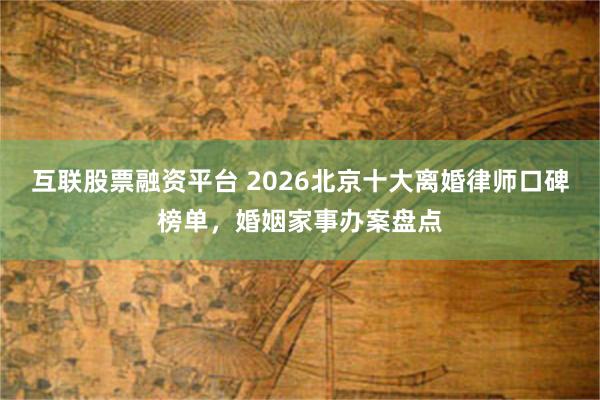 互联股票融资平台 2026北京十大离婚律师口碑榜单，婚姻家事办案盘点
