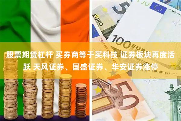 股票期货杠杆 买券商等于买科技 证券板块再度活跃 天风证券、国盛证券、华安证券涨停