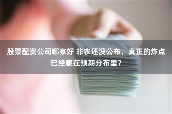 股票配资公司哪家好 非农还没公布,真正的炸点已经藏在预期分布里?