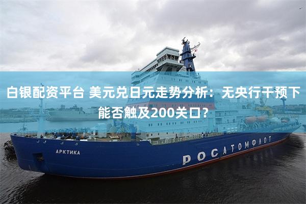 白银配资平台 美元兑日元走势分析:无央行干预下能否触及200关口?