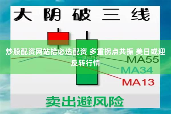 炒股配资网站拾必选配资 多重拐点共振 美日或迎反转行情