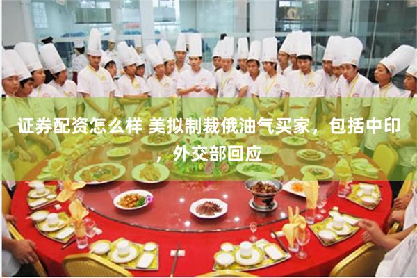 证券配资怎么样 美拟制裁俄油气买家，包括中印，外交部回应