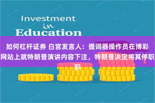 如何杠杆证券 白宫发言人：提词器操作员在博彩网站上就特朗普演讲内容下注，特朗普决定将其停职