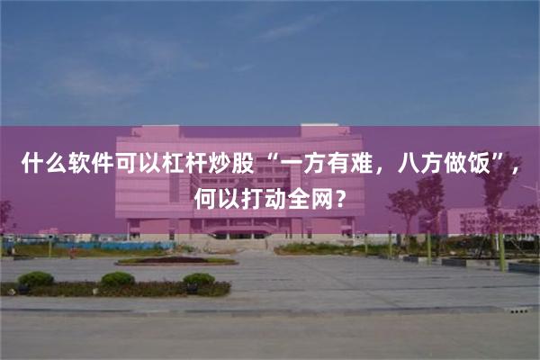什么软件可以杠杆炒股 “一方有难,八方做饭”,何以打动全网?
