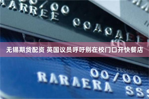 无锡期货配资 英国议员呼吁别在校门口开快餐店