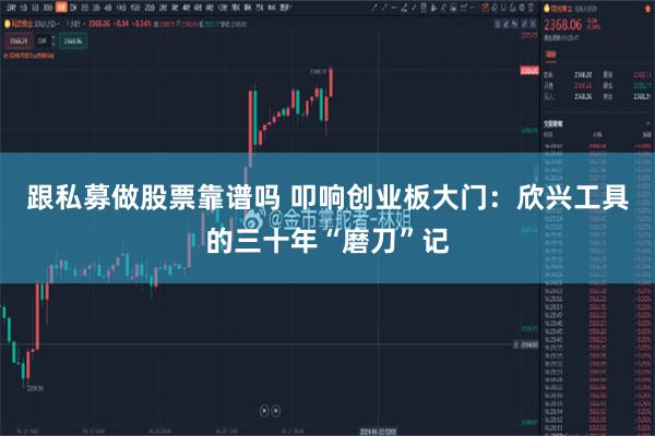 跟私募做股票靠谱吗 叩响创业板大门：欣兴工具的三十年“磨刀”记