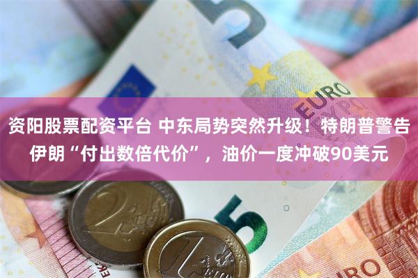 资阳股票配资平台 中东局势突然升级！特朗普警告伊朗“付出数倍代价”，油价一度冲破90美元