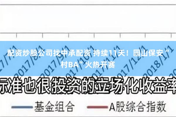 配资炒股公司找中承配资 持续11天!园山保安“村BA”火热开赛