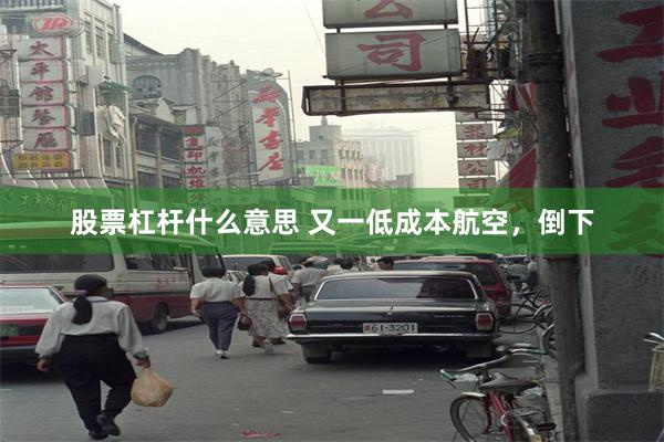 股票杠杆什么意思 又一低成本航空，倒下