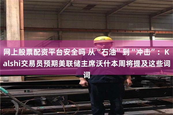 网上股票配资平台安全吗 从“石油”到“冲击”：Kalshi交易员预期美联储主席沃什本周将提及这些词