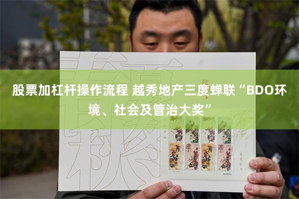股票加杠杆操作流程 越秀地产三度蝉联“BDO环境、社会及管治大奖”