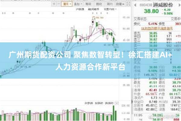 广州期货配资公司 聚焦数智转型！徐汇搭建AI+人力资源合作新平台