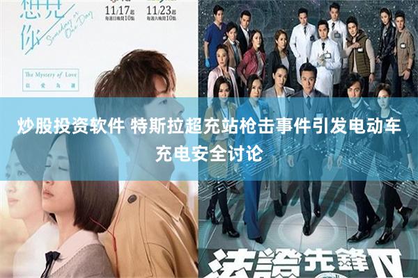 炒股投资软件 特斯拉超充站枪击事件引发电动车充电安全讨论