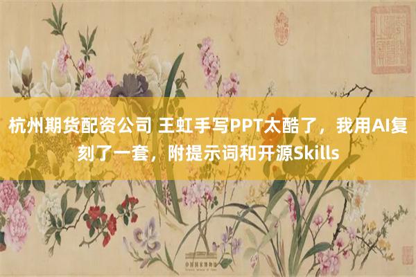 杭州期货配资公司 王虹手写PPT太酷了，我用AI复刻了一套，附提示词和开源Skills