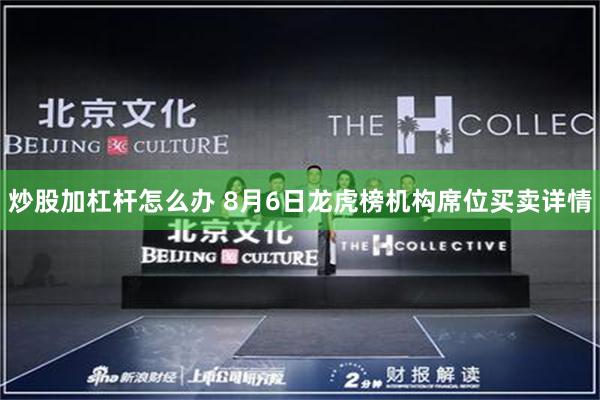 炒股加杠杆怎么办 8月6日龙虎榜机构席位买卖详情