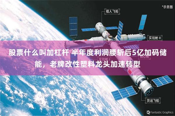 股票什么叫加杠杆 半年度利润腰斩后5亿加码储能，老牌改性塑料龙头加速转型