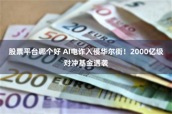 股票平台哪个好 AI电诈入侵华尔街！2000亿级对冲基金遇袭
