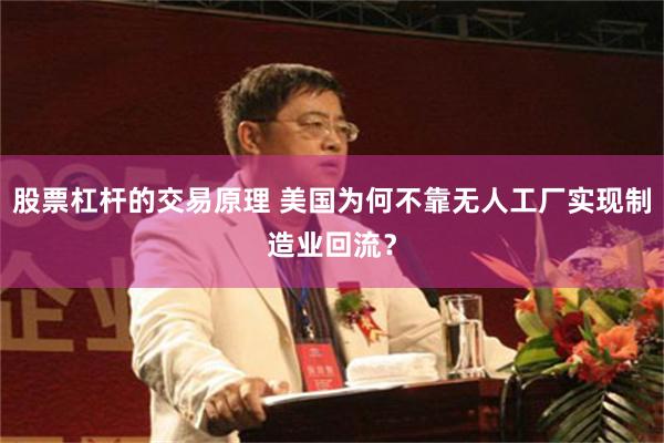 股票杠杆的交易原理 美国为何不靠无人工厂实现制造业回流？