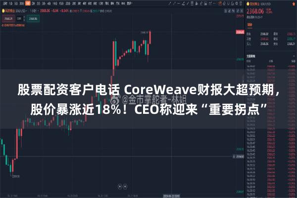 股票配资客户电话 CoreWeave财报大超预期，股价暴涨近18%！CEO称迎来“重要拐点”