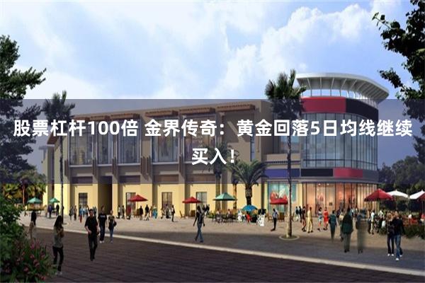 股票杠杆100倍 金界传奇：黄金回落5日均线继续买入！