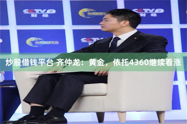 炒股借钱平台 齐仲龙：黄金，依托4360继续看涨