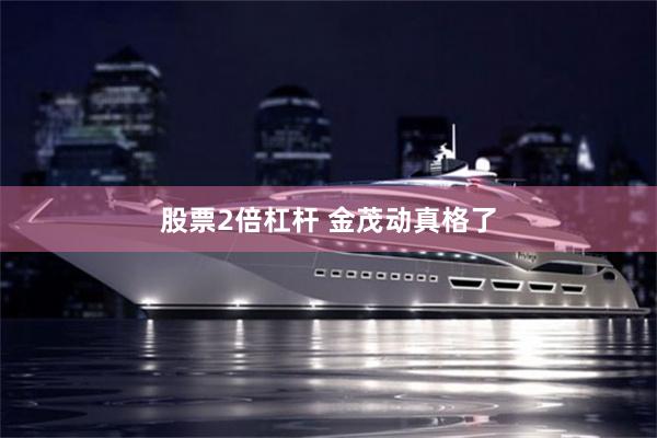 股票2倍杠杆 金茂动真格了