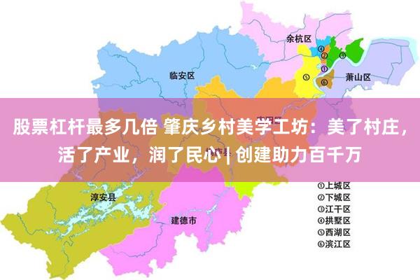 股票杠杆最多几倍 肇庆乡村美学工坊:美了村庄,活了产业,润了民心 | 创建助力百千万