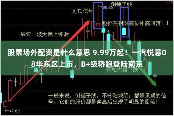 股票场外配资是什么意思 9.99万起!一汽悦意08华东区上市,B+级轿跑登陆南京