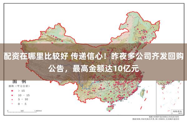 配资在哪里比较好 传递信心！昨夜多公司齐发回购公告，最高金额达10亿元