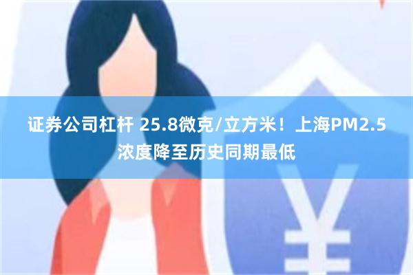 证券公司杠杆 25.8微克/立方米！上海PM2.5浓度降至历史同期最低