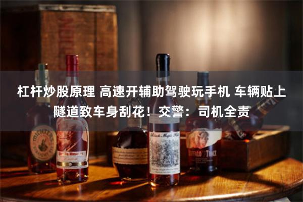 杠杆炒股原理 高速开辅助驾驶玩手机 车辆贴上隧道致车身刮花！交警：司机全责