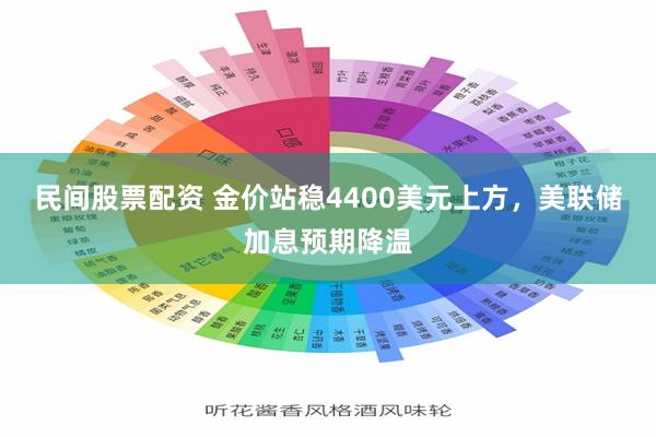 民间股票配资 金价站稳4400美元上方，美联储加息预期降温
