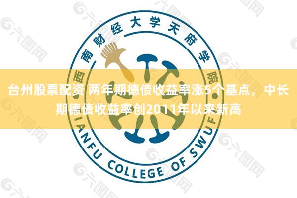 台州股票配资 两年期德债收益率涨5个基点，中长期德债收益率创2011年以来新高
