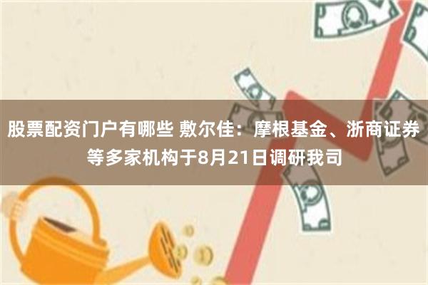 股票配资门户有哪些 敷尔佳：摩根基金、浙商证券等多家机构于8月21日调研我司