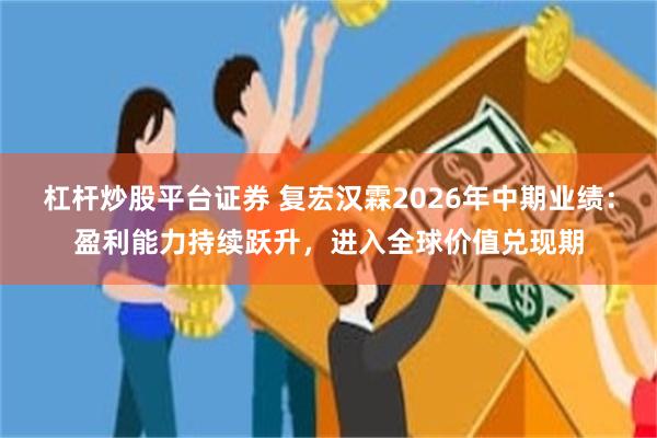 杠杆炒股平台证券 复宏汉霖2026年中期业绩：盈利能力持续跃升，进入全球价值兑现期