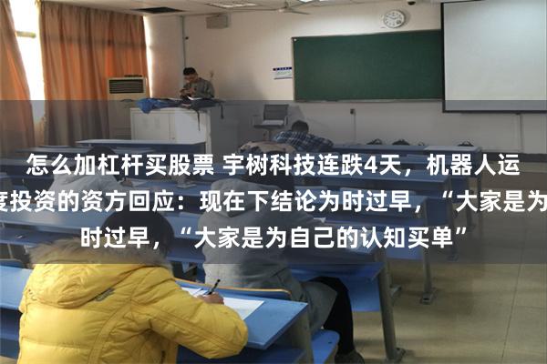 怎么加杠杆买股票 宇树科技连跌4天，机器人运动会又受挫！两度投资的资方回应：现在下结论为时过早，“大家是为自己的认知买单”