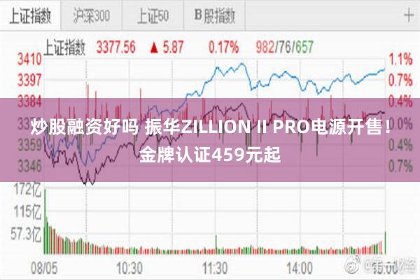 炒股融资好吗 振华ZILLION II PRO电源开售！金牌认证459元起