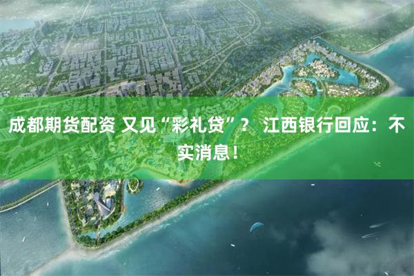 成都期货配资 又见“彩礼贷”？ 江西银行回应：不实消息！