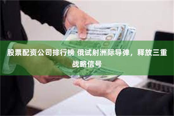 股票配资公司排行榜 俄试射洲际导弹，释放三重战略信号
