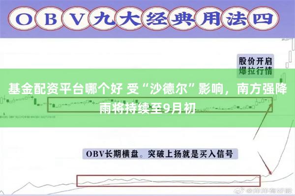 基金配资平台哪个好 受“沙德尔”影响，南方强降雨将持续至9月初