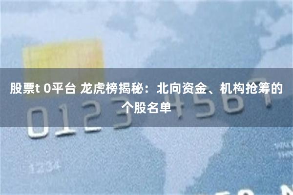 股票t 0平台 龙虎榜揭秘：北向资金、机构抢筹的个股名单