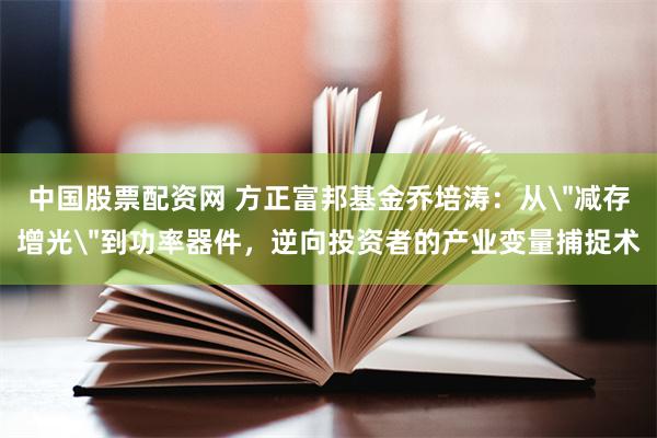 中国股票配资网 方正富邦基金乔培涛：从