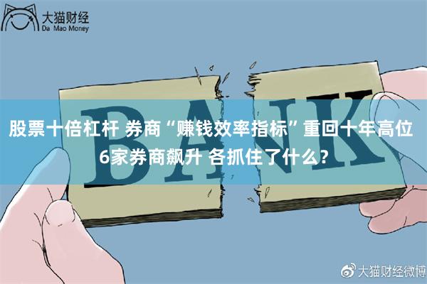 股票十倍杠杆 券商“赚钱效率指标”重回十年高位 6家券商飙升 各抓住了什么？