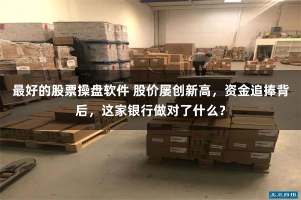 最好的股票操盘软件 股价屡创新高，资金追捧背后，这家银行做对了什么？