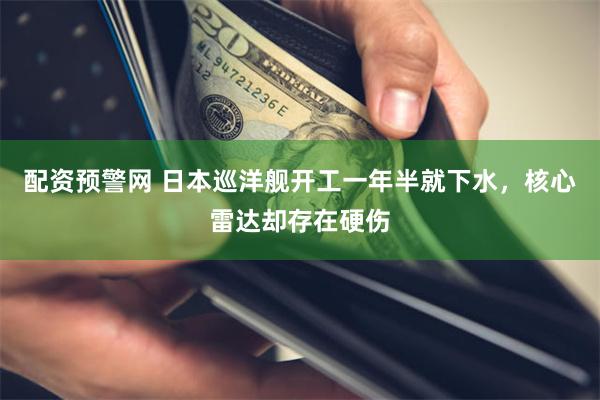 配资预警网 日本巡洋舰开工一年半就下水，核心雷达却存在硬伤