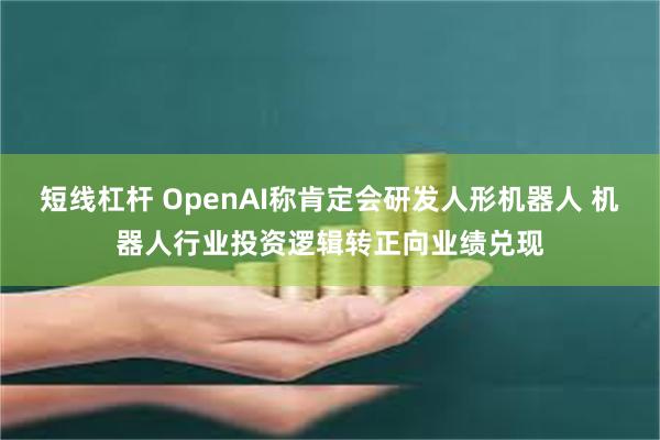 短线杠杆 OpenAI称肯定会研发人形机器人 机器人行业投资逻辑转正向业绩兑现