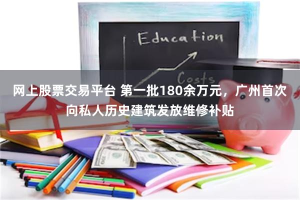 网上股票交易平台 第一批180余万元，广州首次向私人历史建筑发放维修补贴