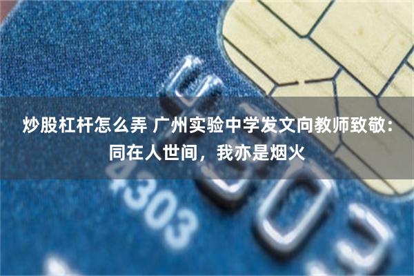 炒股杠杆怎么弄 广州实验中学发文向教师致敬：同在人世间，我亦是烟火